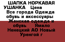 ШАПКА НОРКАВАЯ УШАНКА › Цена ­ 3 000 - Все города Одежда, обувь и аксессуары » Женская одежда и обувь   . Ямало-Ненецкий АО,Новый Уренгой г.